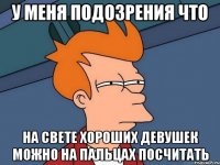 у меня подозрения что на свете хороших девушек можно на пальцах посчитать