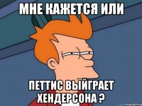 мне кажется или петтис выйграет хендерсона ?