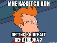 мне кажется или петтис выиграет хендерсона ?