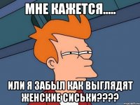 мне кажется..... или я забыл как выглядят женские сиськи???