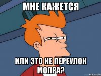 мне кажется или это не переулок мопра?