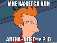 мне кажется или алена+олег=♥ ? :d