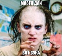 мазги дай вот сука