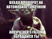 входя в поворот на автомобиле гоночном аккуратней с газом обращайся ты