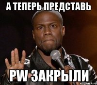 а теперь представь pw закрыли