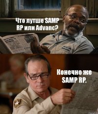 Что лутше SAMP RP или Advanc? Конечно же SAMP RP.