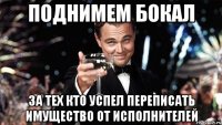 поднимем бокал за тех кто успел переписать имущество от исполнителей