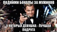 подними бокалы за мужиков у которых девушка - лучшая подруга