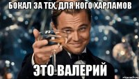 бокал за тех, для кого харламов это валерий