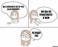 Вы голосуете за то что был конкурс но вы не участвуете в нем не надо так