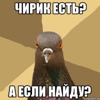 чирик есть? а если найду?