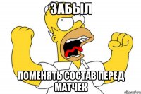 забыл поменять состав перед матчек