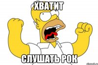 хватит слушать рок