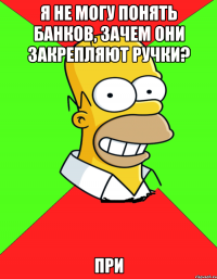 я не могу понять банков, зачем они закрепляют ручки? при