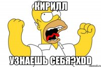 кирилл узнаешь себя?xdd