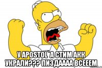  у apostol`a стим акк украли??? пиздаааа всееем