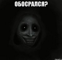 обосрался? 