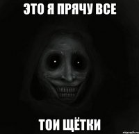 это я прячу все тои щётки