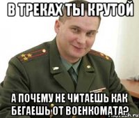 в треках ты крутой а почему не читаешь как бегаешь от военкомата?