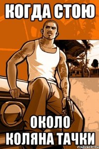 когда стою около коляна тачки