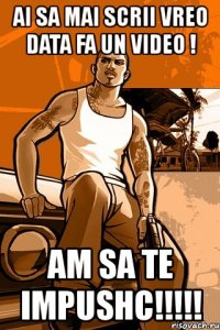 ai sa mai scrii vreo data fa un video ! am sa te impushc!!!