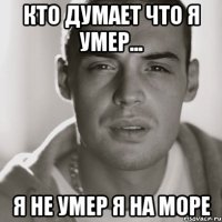 кто думает что я умер... я не умер я на море