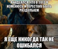 я надеялся, что в 2013 я изменюсь и перестану быть раздолбаем я еще никогда так не ошибался