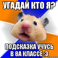 угадай кто я? подсказка учусь в 8а классе :3