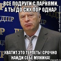 все подруги с парнями, а ты до сих пор одна? хватит это терпеть! срочно найди себе мужика!