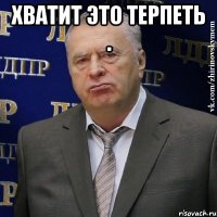 хватит это терпеть . 