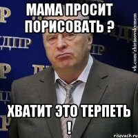 мама просит порисовать ? хватит это терпеть !