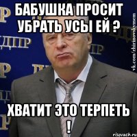 бабушка просит убрать усы ей ? хватит это терпеть !