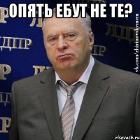 опять ебут не те? 