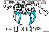 идешь в мид и нормально гангаешь иди обниму