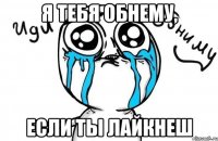 я тебя обнему, если ты лайкнеш