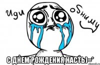  с днем рождения насть)=*