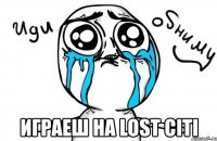  играеш на lost citi