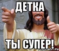 детка ты супер!