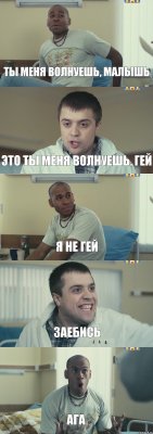 ты меня волнуешь, малышь это ты меня волнуешь, гей я не гей заебись ага