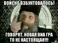 войско взбунтовалось! говорят, новая виа гра то не настоящая!!!