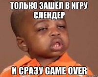 только зашёл в игру слендер и сразу game over