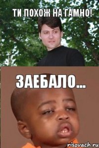 Ти Похож На Гамно! Заебало...