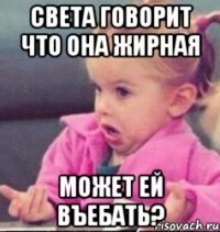 света говорит что она жирная может ей въебать?