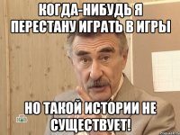 когда-нибудь я перестану играть в игры но такой истории не существует!