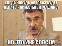 когда нибудь автоваз будет делать нормальные машины но это уже совсем