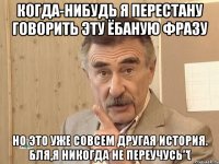 когда-нибудь я перестану говорить эту ёбаную фразу но это уже совсем другая история. бля,я никогда не переучусь”(