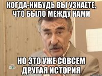 когда-нибудь вы узнаете, что было между нами но это уже совсем другая история