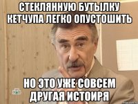 стеклянную бутылку кетчупа легко опустошить но это уже совсем другая истоиря