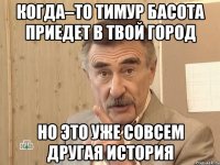 когда–то тимур басота приедет в твой город но это уже совсем другая история