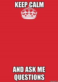 keep calm and ask me questions